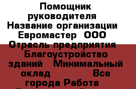 Помощник руководителя › Название организации ­ Евромастер, ООО › Отрасль предприятия ­ Благоустройство зданий › Минимальный оклад ­ 35 000 - Все города Работа » Вакансии   . Адыгея респ.,Адыгейск г.